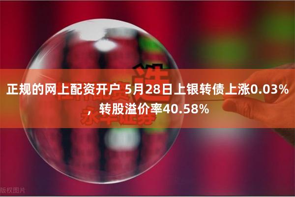 正规的网上配资开户 5月28日上银转债上涨0.03%，转股溢价率40.58%