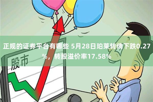 正规的证券平台有哪些 5月28日珀莱转债下跌0.27%，转股溢价率17.58%