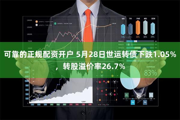 可靠的正规配资开户 5月28日世运转债下跌1.05%，转股溢价率26.7%