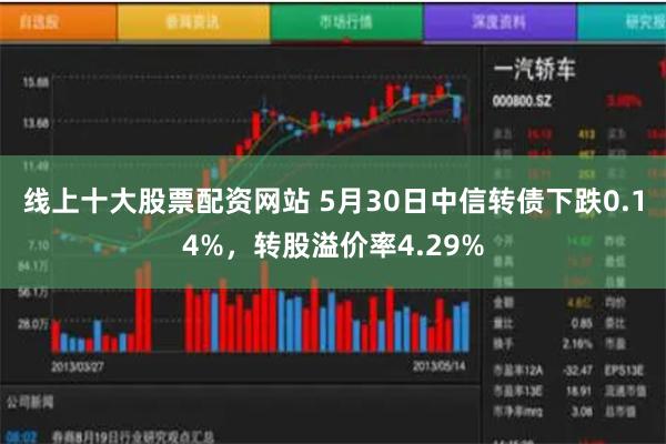 线上十大股票配资网站 5月30日中信转债下跌0.14%，转股溢价率4.29%