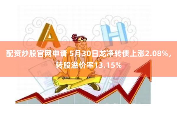 配资炒股官网申请 5月30日龙净转债上涨2.08%，转股溢价率13.15%