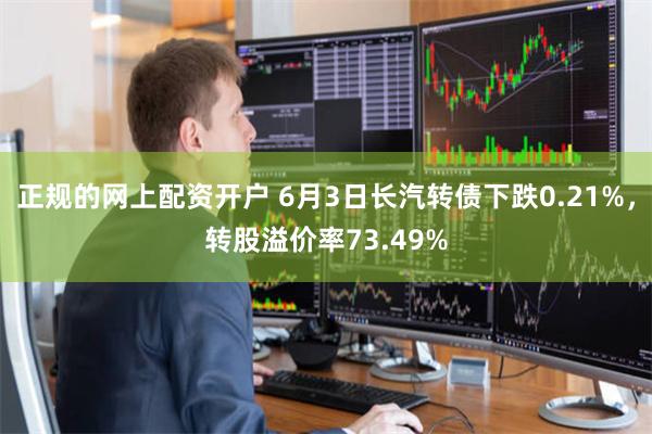 正规的网上配资开户 6月3日长汽转债下跌0.21%，转股溢价率73.49%