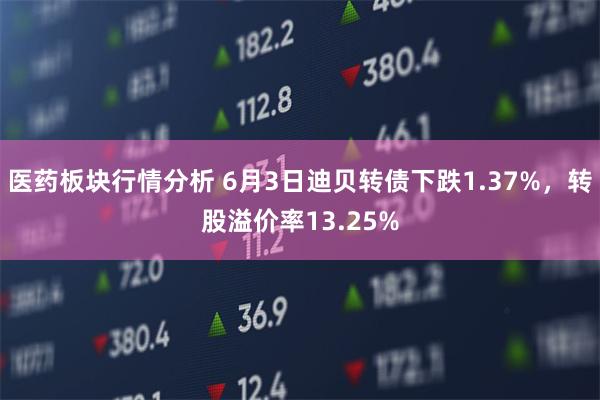 医药板块行情分析 6月3日迪贝转债下跌1.37%，转股溢价率13.25%