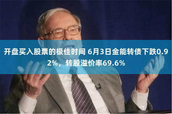 开盘买入股票的极佳时间 6月3日金能转债下跌0.92%，转股溢价率69.6%