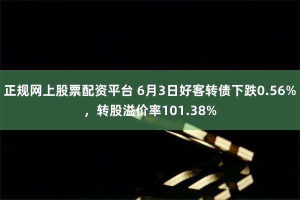 正规网上股票配资平台 6月3日好客转债下跌0.56%，转股溢价率101.38%