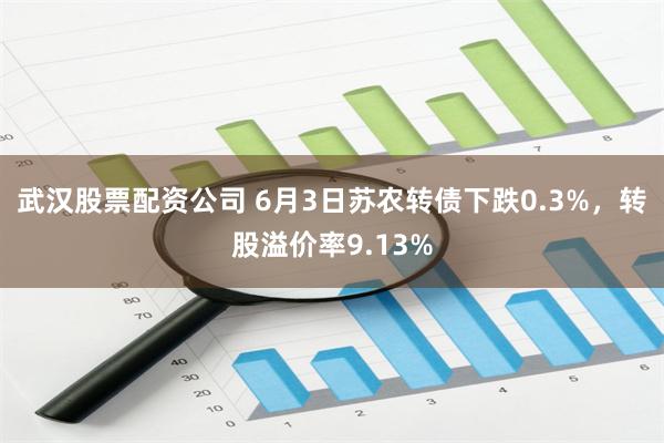 武汉股票配资公司 6月3日苏农转债下跌0.3%，转股溢价率9.13%