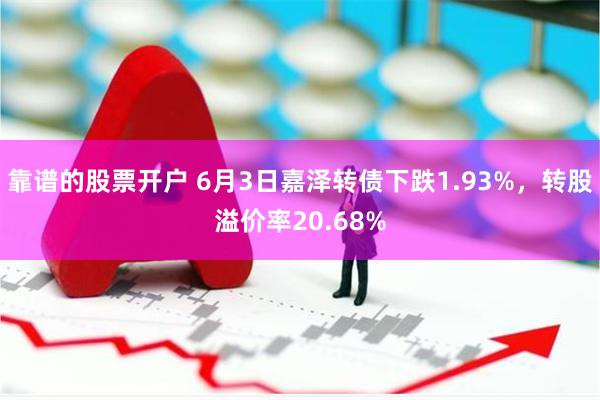 靠谱的股票开户 6月3日嘉泽转债下跌1.93%，转股溢价率20.68%