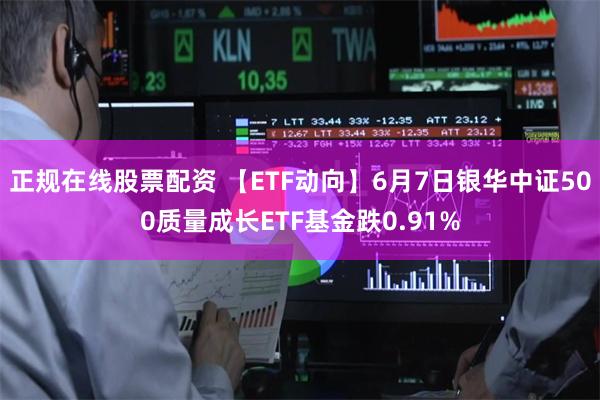 正规在线股票配资 【ETF动向】6月7日银华中证500质量成长ETF基金跌0.91%