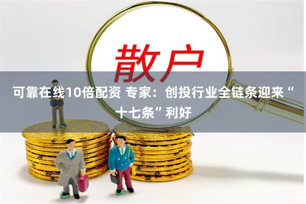 可靠在线10倍配资 专家：创投行业全链条迎来“十七条”利好