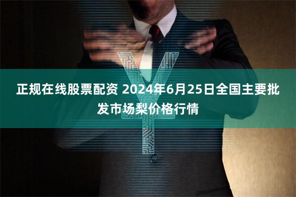 正规在线股票配资 2024年6月25日全国主要批发市场梨价格行情