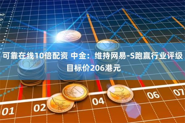 可靠在线10倍配资 中金：维持网易-S跑赢行业评级 目标价206港元