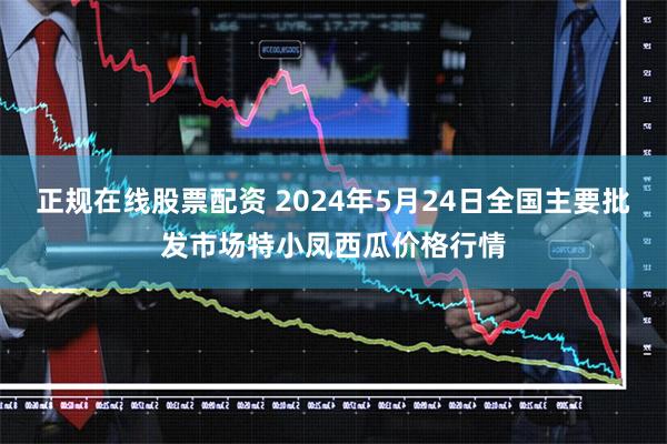 正规在线股票配资 2024年5月24日全国主要批发市场特小凤西瓜价格行情