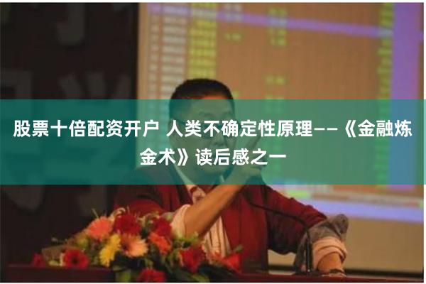 股票十倍配资开户 人类不确定性原理——《金融炼金术》读后感之一