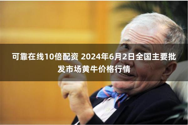 可靠在线10倍配资 2024年6月2日全国主要批发市场黄牛价格行情