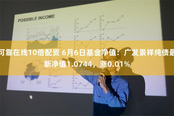 可靠在线10倍配资 6月6日基金净值：广发景祥纯债最新净值1.0744，涨0.01%