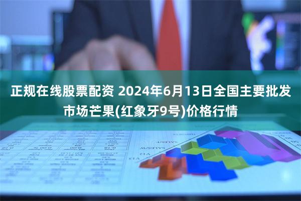 正规在线股票配资 2024年6月13日全国主要批发市场芒果(红象牙9号)价格行情