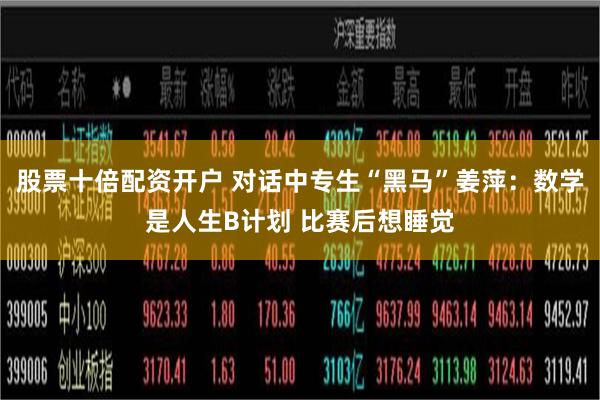 股票十倍配资开户 对话中专生“黑马”姜萍：数学是人生B计划 比赛后想睡觉