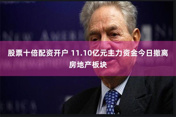 股票十倍配资开户 11.10亿元主力资金今日撤离房地产板块