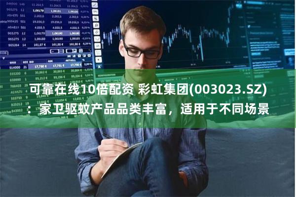 可靠在线10倍配资 彩虹集团(003023.SZ)：家卫驱蚊产品品类丰富，适用于不同场景