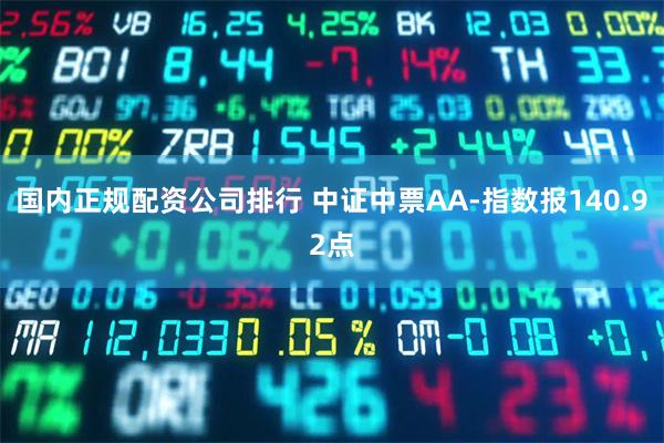 国内正规配资公司排行 中证中票AA-指数报140.92点