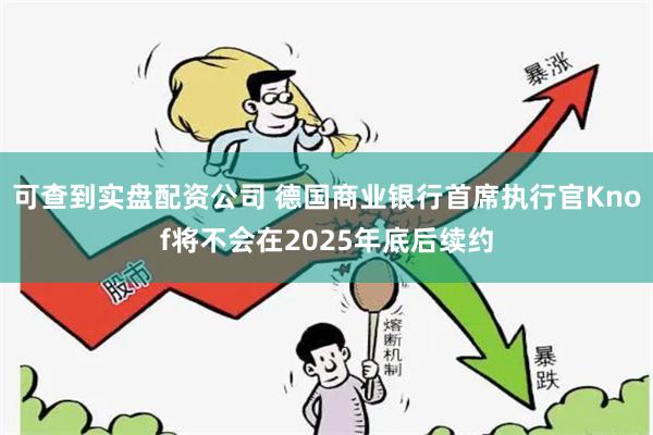 可查到实盘配资公司 德国商业银行首席执行官Knof将不会在2025年底后续约