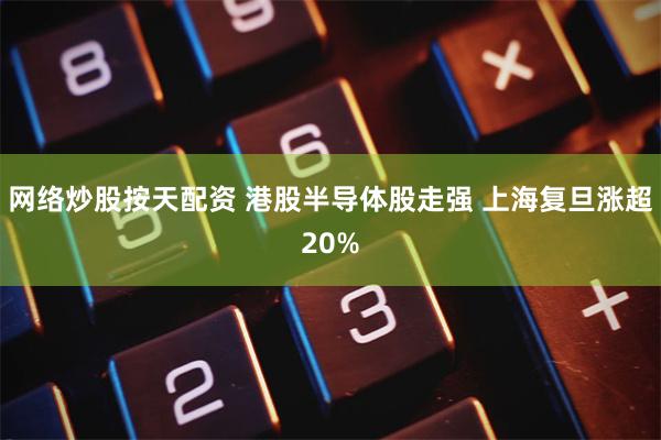 网络炒股按天配资 港股半导体股走强 上海复旦涨超20%