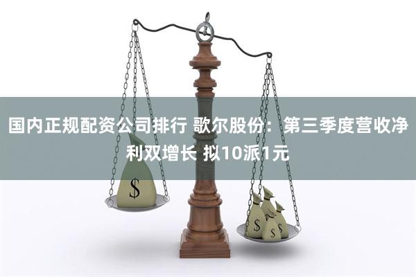 国内正规配资公司排行 歌尔股份：第三季度营收净利双增长 拟10派1元