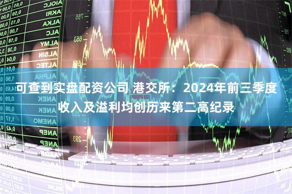 可查到实盘配资公司 港交所：2024年前三季度收入及溢利均创历来第二高纪录