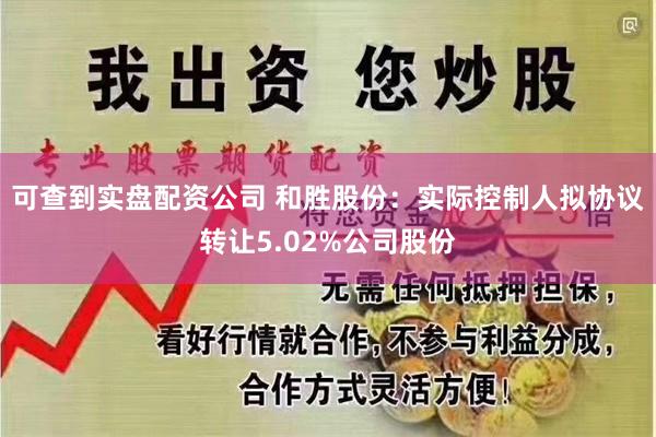 可查到实盘配资公司 和胜股份：实际控制人拟协议转让5.02%公司股份