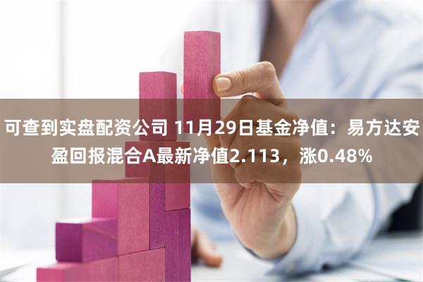 可查到实盘配资公司 11月29日基金净值：易方达安盈回报混合A最新净值2.113，涨0.48%