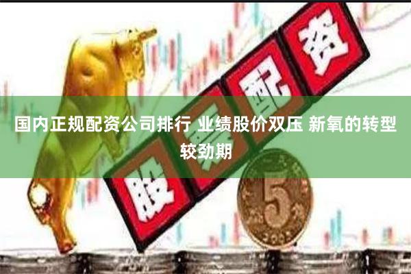 国内正规配资公司排行 业绩股价双压 新氧的转型较劲期