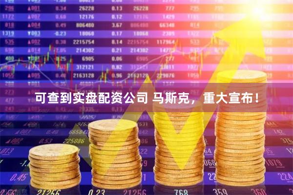 可查到实盘配资公司 马斯克，重大宣布！