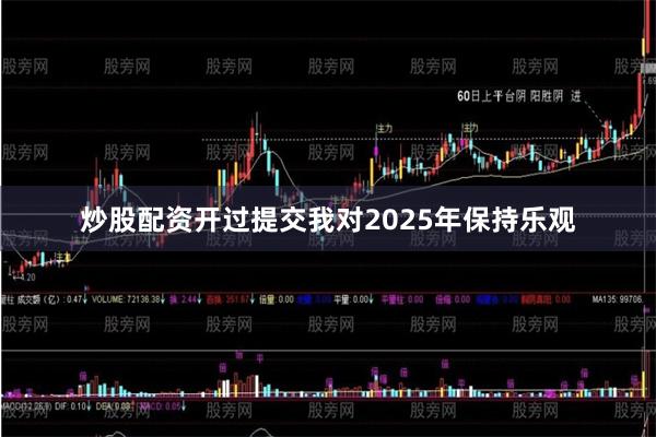炒股配资开过提交我对2025年保持乐观
