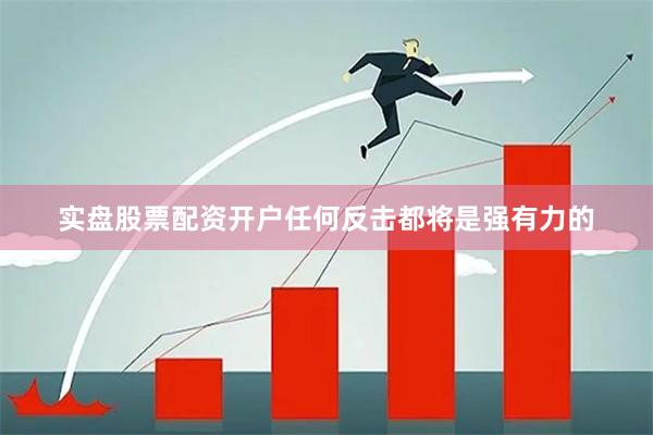 实盘股票配资开户任何反击都将是强有力的