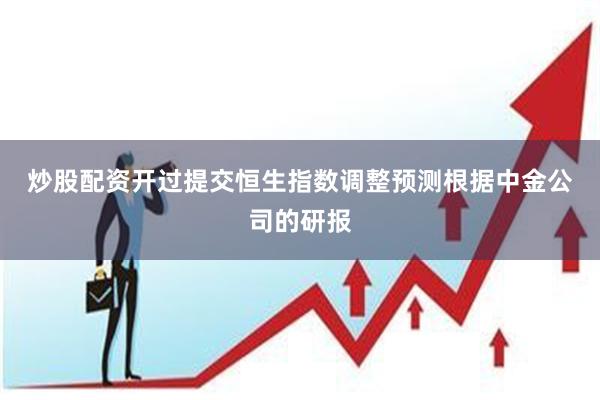 炒股配资开过提交　　恒生指数调整预测　　根据中金公司的研报