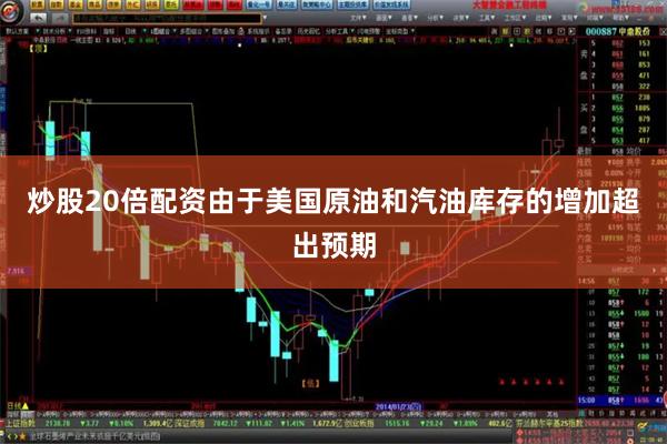 炒股20倍配资由于美国原油和汽油库存的增加超出预期