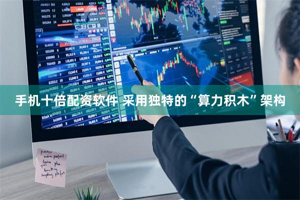 手机十倍配资软件 采用独特的“算力积木”架构