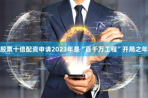 股票十倍配资申请2023年是“百千万工程”开局之年
