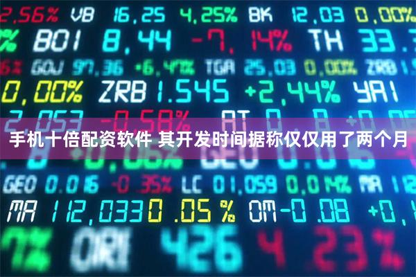 手机十倍配资软件 其开发时间据称仅仅用了两个月