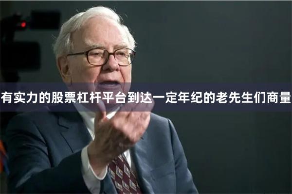 有实力的股票杠杆平台到达一定年纪的老先生们商量