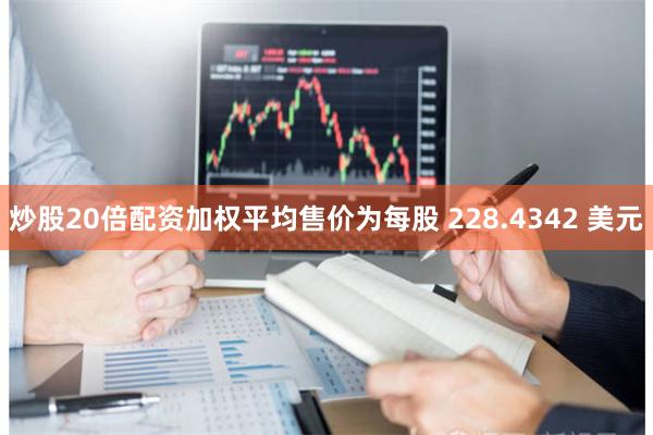 炒股20倍配资加权平均售价为每股 228.4342 美元
