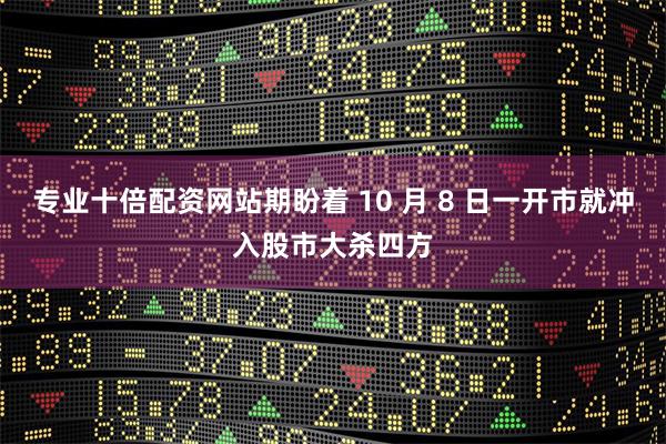 专业十倍配资网站期盼着 10 月 8 日一开市就冲入股市大杀四方