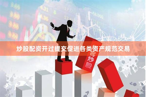 炒股配资开过提交促进各类资产规范交易