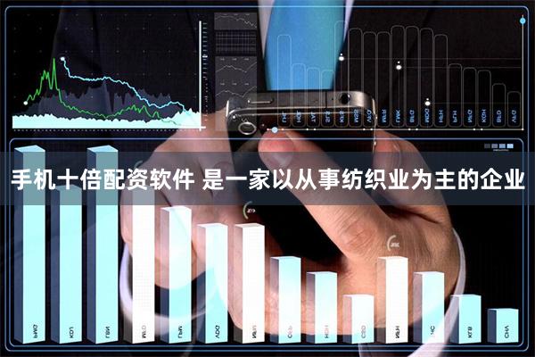 手机十倍配资软件 是一家以从事纺织业为主的企业