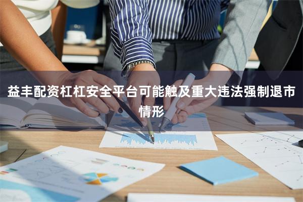 益丰配资杠杠安全平台可能触及重大违法强制退市情形