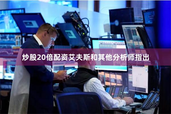 炒股20倍配资艾夫斯和其他分析师指出