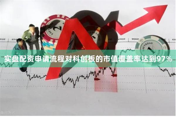 实盘配资申请流程对科创板的市值覆盖率达到97%