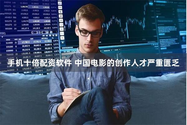 手机十倍配资软件 中国电影的创作人才严重匮乏