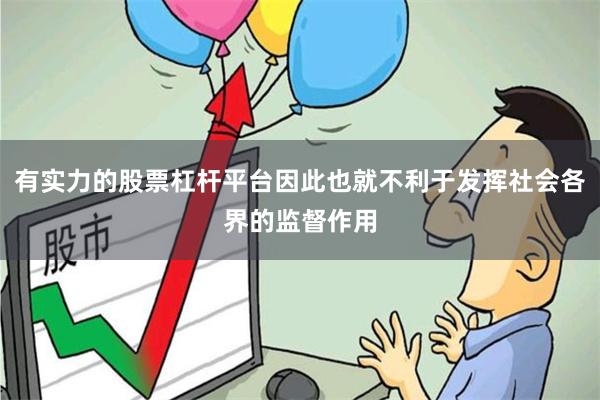 有实力的股票杠杆平台因此也就不利于发挥社会各界的监督作用