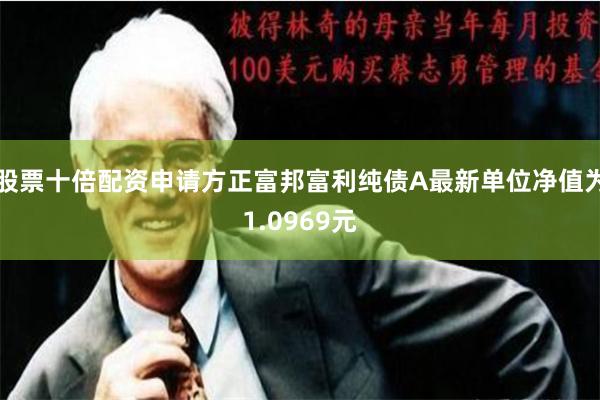 股票十倍配资申请方正富邦富利纯债A最新单位净值为1.0969元